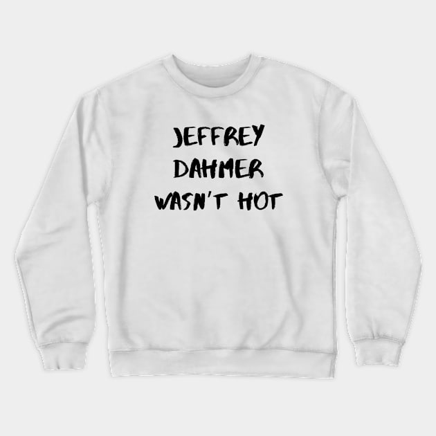 Jeffrey Dahmer Wasn’t Hot – Black Crewneck Sweatshirt by KoreDemeter14